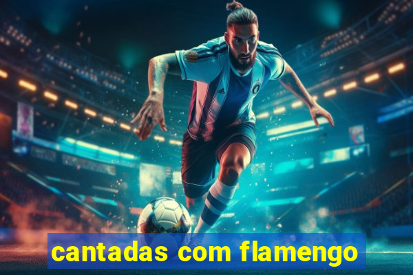 cantadas com flamengo